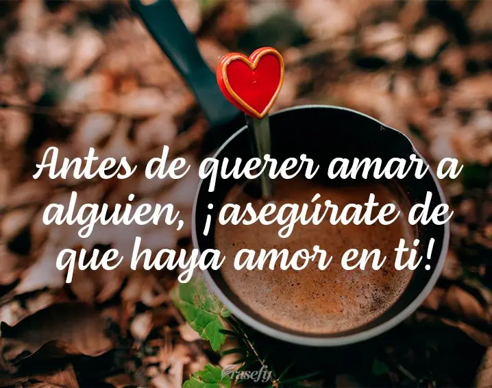 Antes de querer amar a alguien, ¡asegúrate de que haya amor en ti!