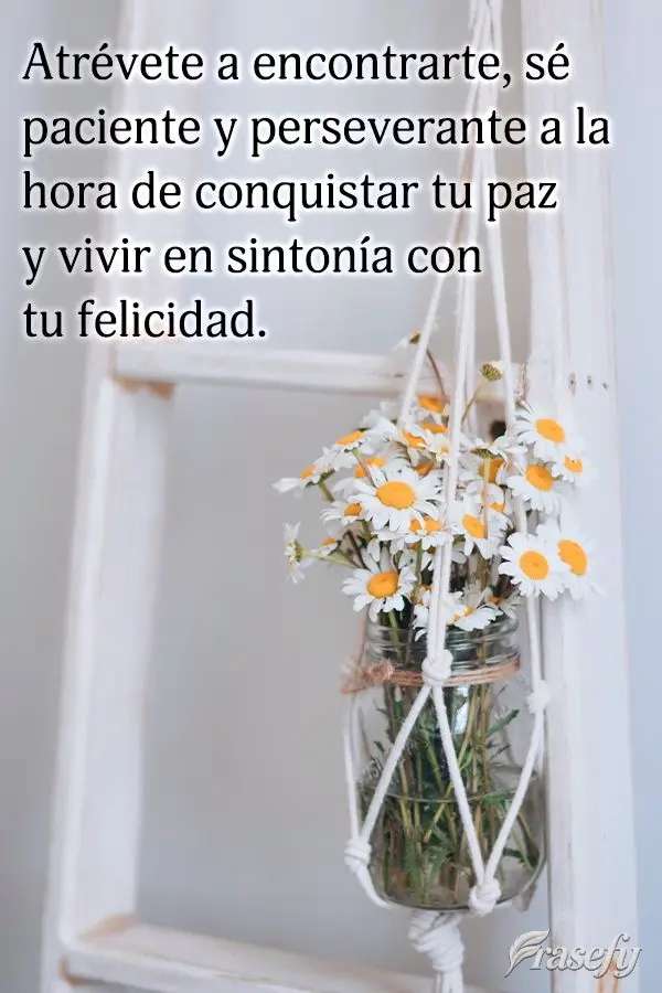 Atrévete a encontrarte, sé paciente y perseverante a la hora de conquistar tu paz y vivir en sintonía con tu felicidad.