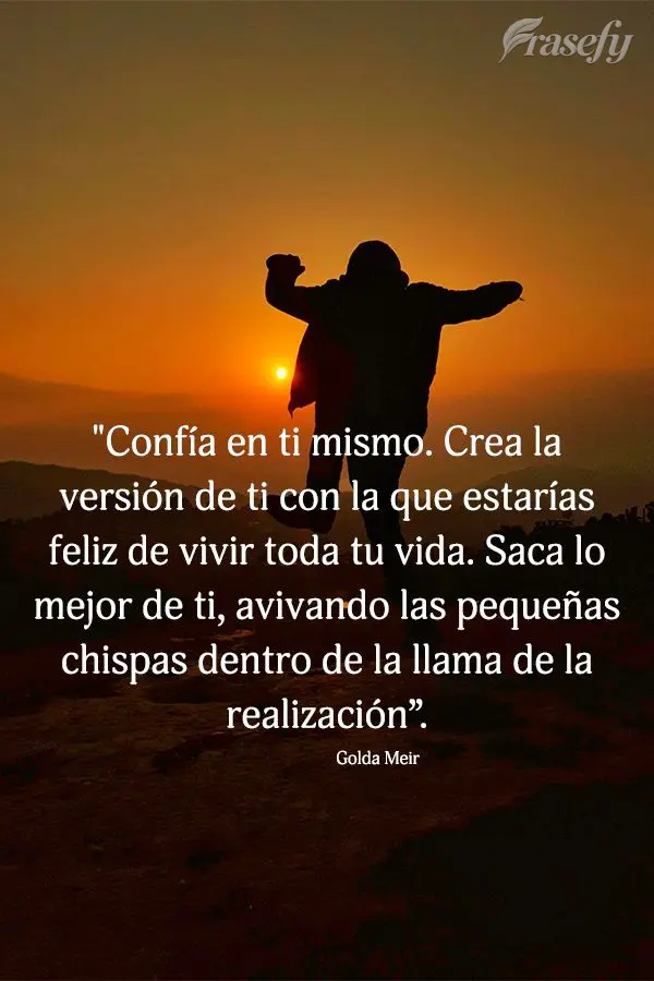 "Confía en ti mismo. Crea la versión de ti con la que estarías feliz de vivir toda tu vida. Saca lo mejor de ti, avivando las pequeñas chispas dentro...