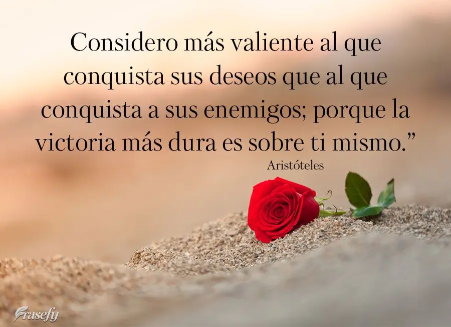 Considero más valiente al que conquista sus deseos que al que conquista a sus enemigos; porque la victoria más dura es sobre ti mismo.” Aristóteles...