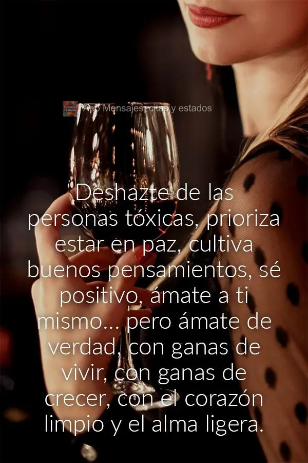 Deshazte de las personas tóxicas, prioriza estar en paz, cultiva buenos pensamientos, sé positivo, ámate a ti mismo… pero ámate de verdad, con gana...