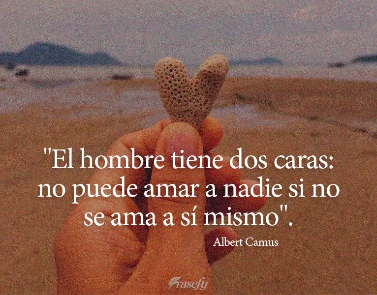 "El hombre tiene dos caras: no puede amar a nadie si no se ama a sí mismo". Albert Camus