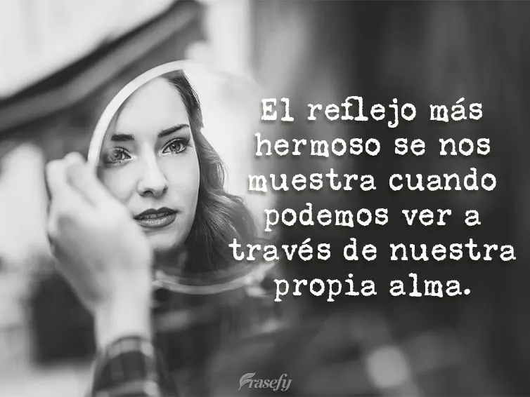 El reflejo más hermoso se muestra cuando podemos ver a través de nuestra propia alma.
