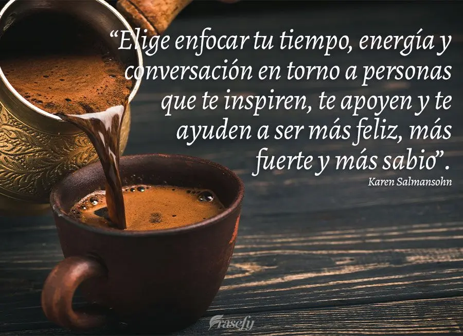 “Elige enfocar tu tiempo, energía y conversación en torno a personas que te inspiren, te apoyen y te ayuden a ser más feliz, más fuerte y más sabi...
