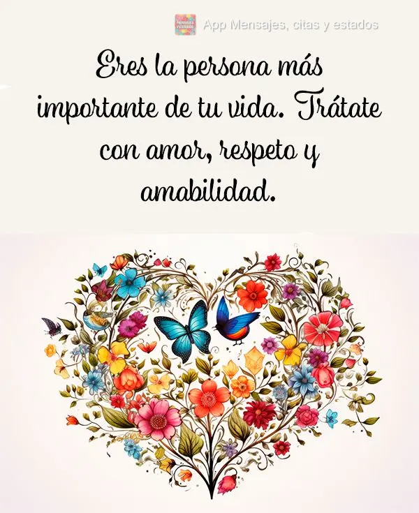 Eres la persona más importante de tu vida. Trátate con amor, respeto y amabilidad.