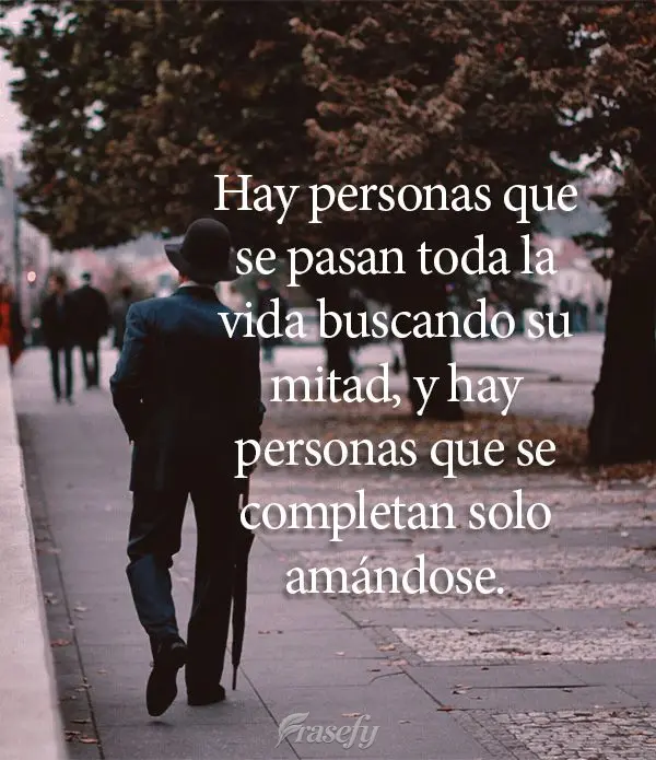 Hay personas que se pasan toda la vida buscando su mitad, y hay personas que se completan solo amándose.