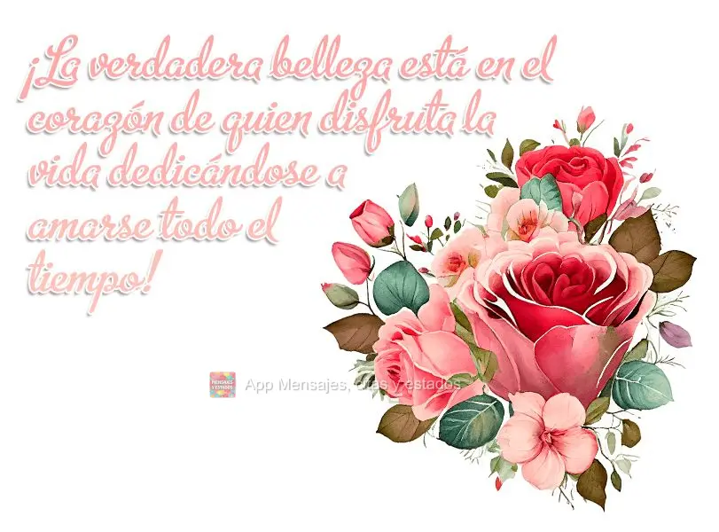 ¡La verdadera belleza está en el corazón de quien disfruta la vida dedicándose a amarse todo el tiempo!