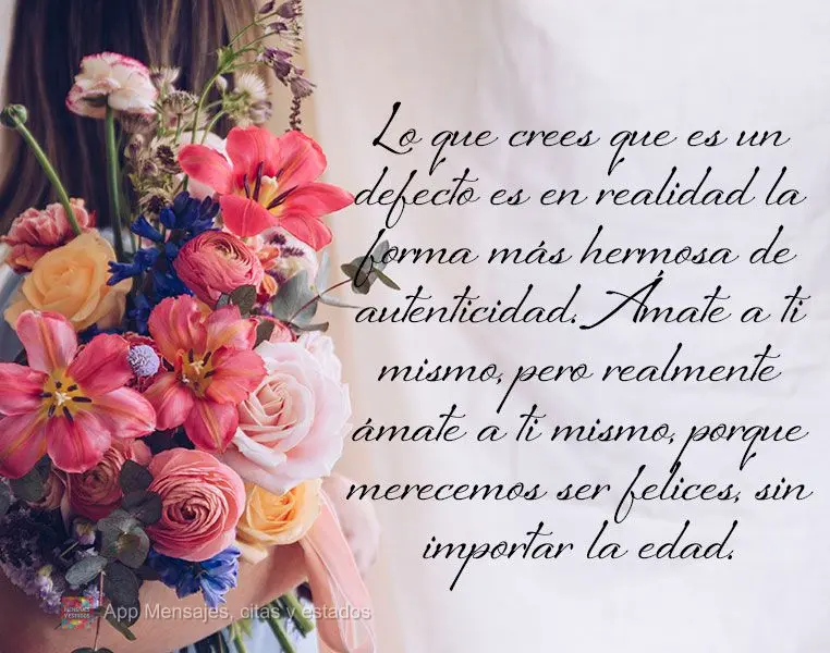 Lo que crees que es un defecto es en realidad la forma más hermosa de autenticidad. Ámate a ti mismo, pero realmente ámate a ti mismo, porque merecemo...