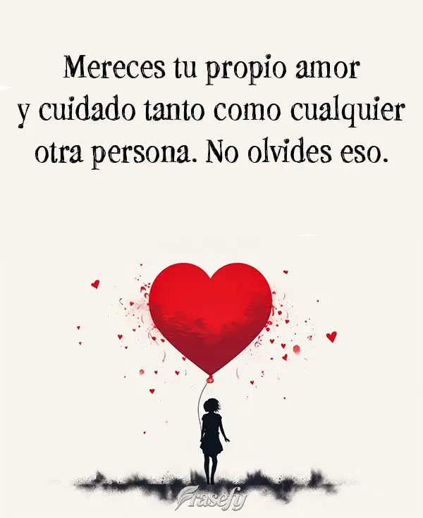 Mereces tu propio amor y cuidado tanto como cualquier otra persona. No olvides eso. 