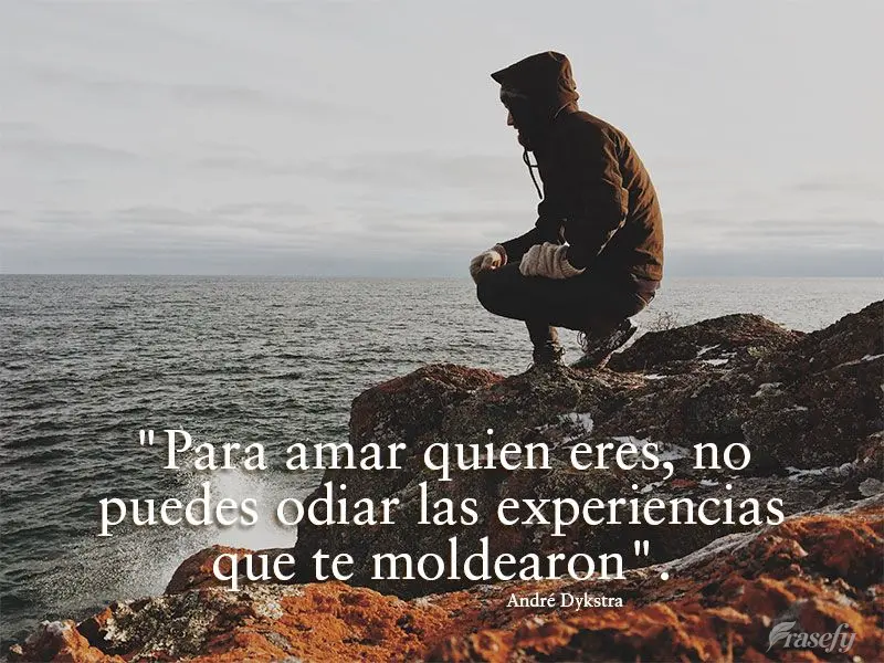 "Para amar quien eres, no puedes odiar las experiencias que te moldearon". André Dykstra
