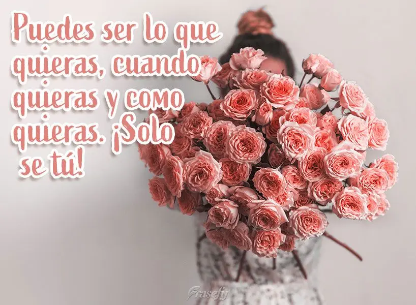Puedes ser lo que quieras, cuando quieras y como quieras. ¡Solo se tú!