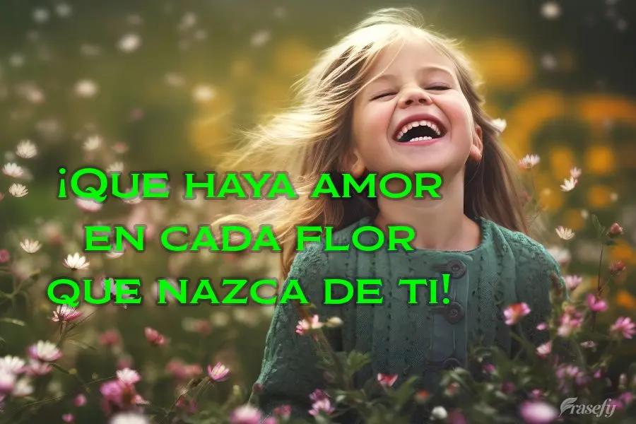 ¡Que haya amor en cada flor que nazca de ti!