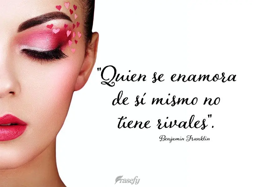 "Quien se enamora de sí mismo no tiene rivales". Benjamin Franklin