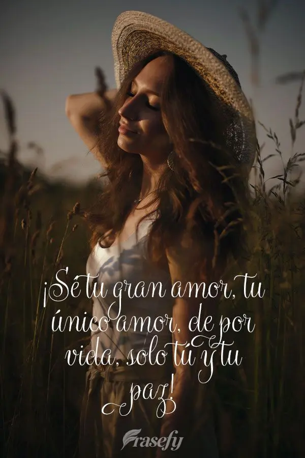 ¡Sé tu gran amor, tu único amor, de por vida, solo tú y tu paz!
