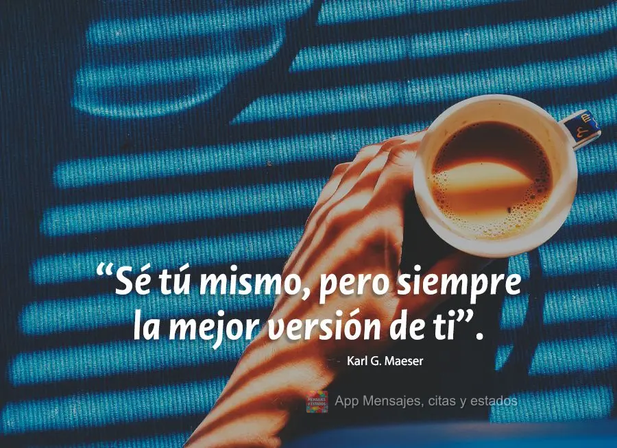 “Sé tú mismo, pero siempre la mejor versión de ti”.  Karl G. Maeser