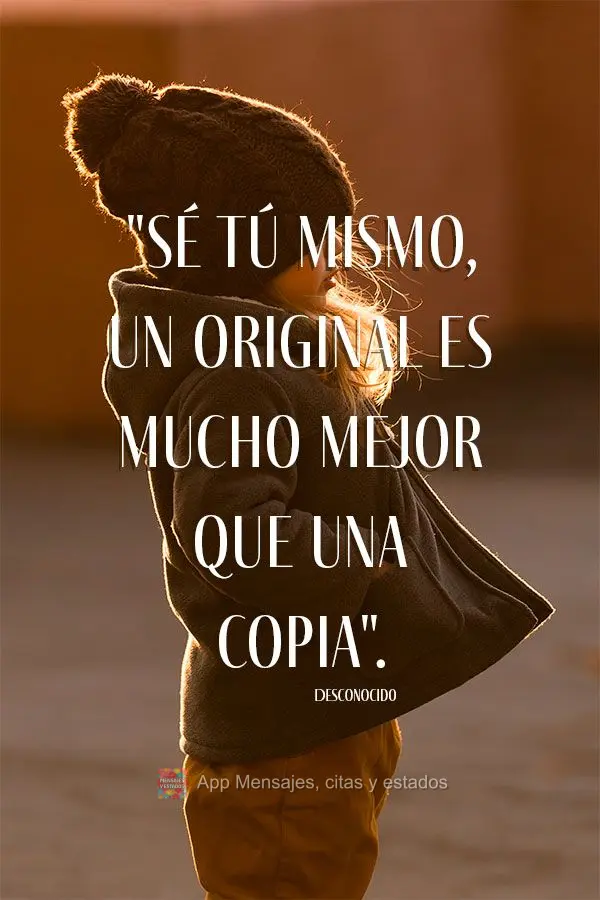 "Sé tú mismo, un original es mucho mejor que una copia". Desconocido