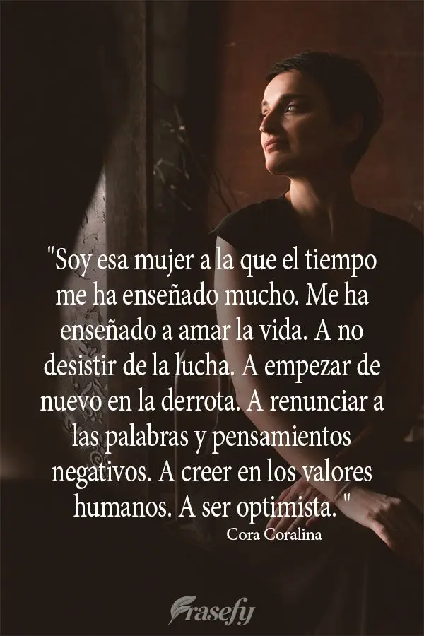 "Soy esa mujer a la que el tiempo me ha enseñado mucho. Me ha enseñado a amar la vida. A no desistir de la lucha. A empezar de nuevo en la derrota. A r...