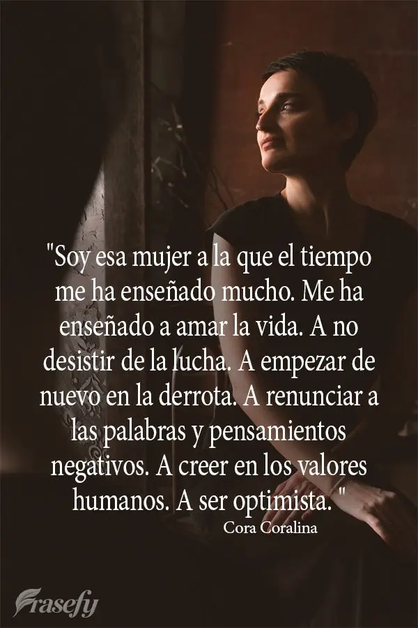 "Eu sou aquela mulher a quem o tempo muito ensinou. Ensinou a amar a vida. Não desistir da luta. Recomeçar na derrota. Renunciar a palavras e pensament...