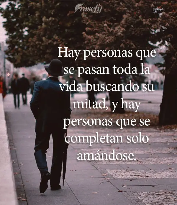 Tem gente que passa a vida toda procurando a sua metade, e tem gente que se completa apenas amando a si mesmo.
