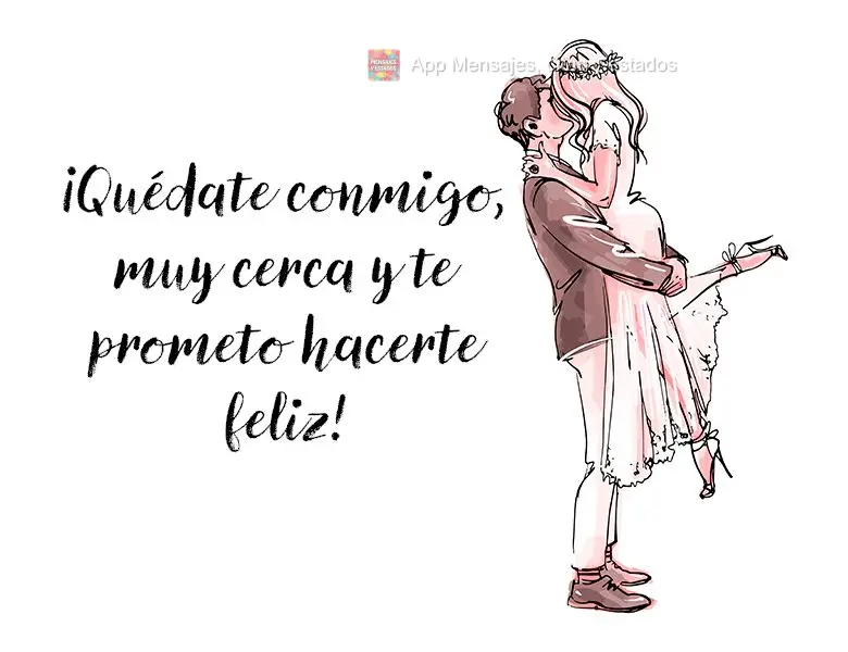 ¡Quédate conmigo, muy cerca y te prometo hacerte feliz!