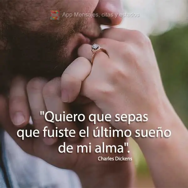 "Quiero que sepas que fuiste el último sueño de mi alma". Charles Dickens
