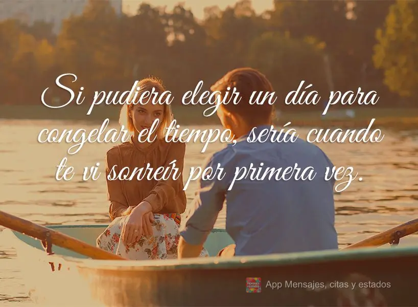 Si pudiera elegir un día para congelar el tiempo, sería cuando te vi sonreír por primera vez.