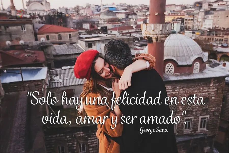 "Solo hay una felicidad en esta vida, amar y ser amado". George Sand