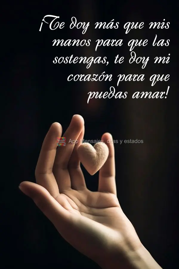 ¡Te doy más que mis manos para que las sostengas, te doy mi corazón para que puedas amar!