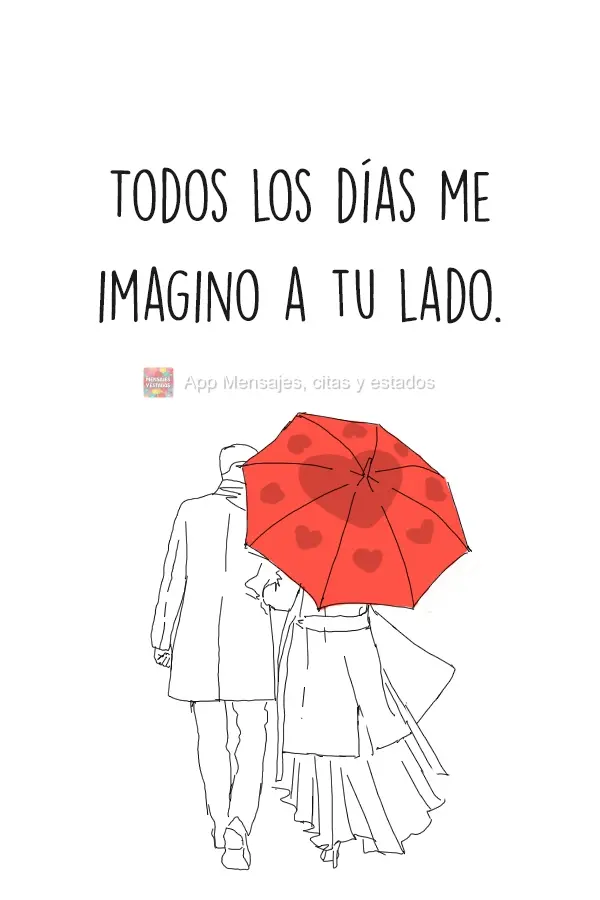Todos los días me imagino a tu lado.