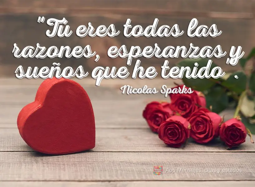 "Tú eres todas las razones, esperanzas y sueños que he tenido". Nicholas Sparks