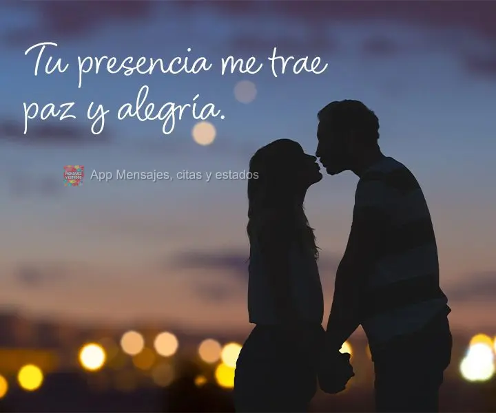 Tu presencia me trae paz y alegría.