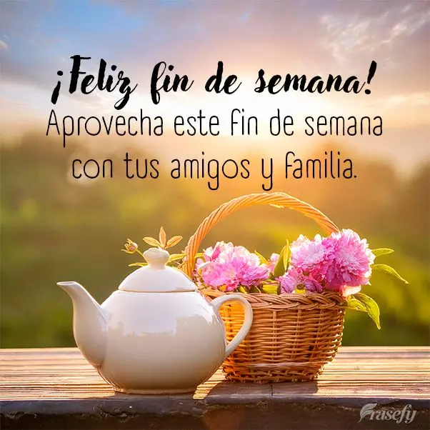 Aprovecha este fin de semana con tus amigos y familia. ¡Feliz fin de semana!