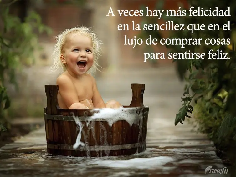 As vezes existe mais felicidade na simplicidade, do que no luxo de comprar coisas para se sentir feliz.
