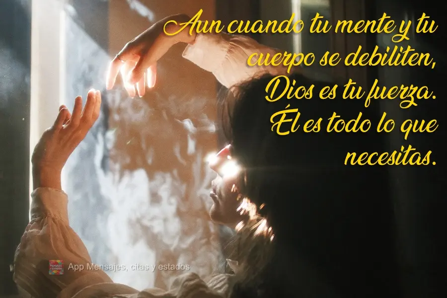 Aun cuando tu mente y tu cuerpo se debiliten, Dios es tu fuerza. Él es todo lo que necesitas.