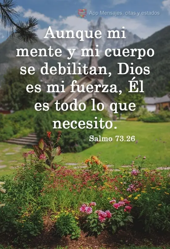 Aunque mi mente y mi cuerpo se debilitan, Dios es mi fuerza, Él es todo lo que necesito. Salmo 73.26