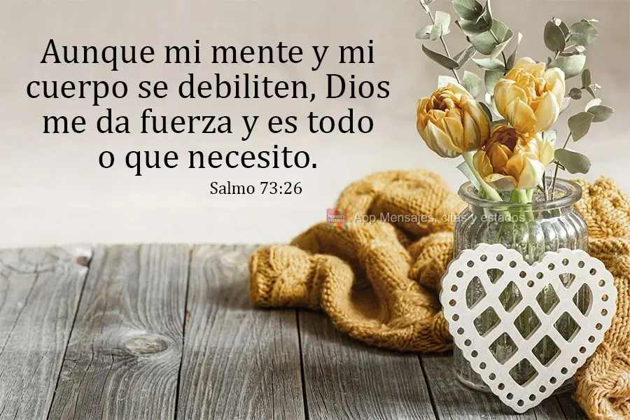 Aunque mi mente y mi cuerpo se debiliten, Dios me da fuerza y es todo lo que necesito. Salmo 73:26
