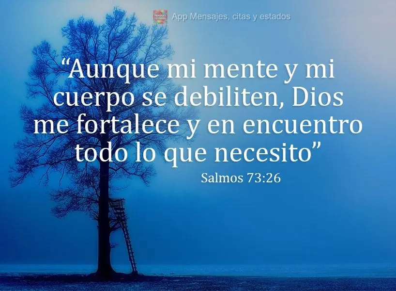 "Aunque mi mente y mi cuerpo se debiliten, Dios me fortalece y en el encuentro todo lo que necesito" Salmos 73:26
