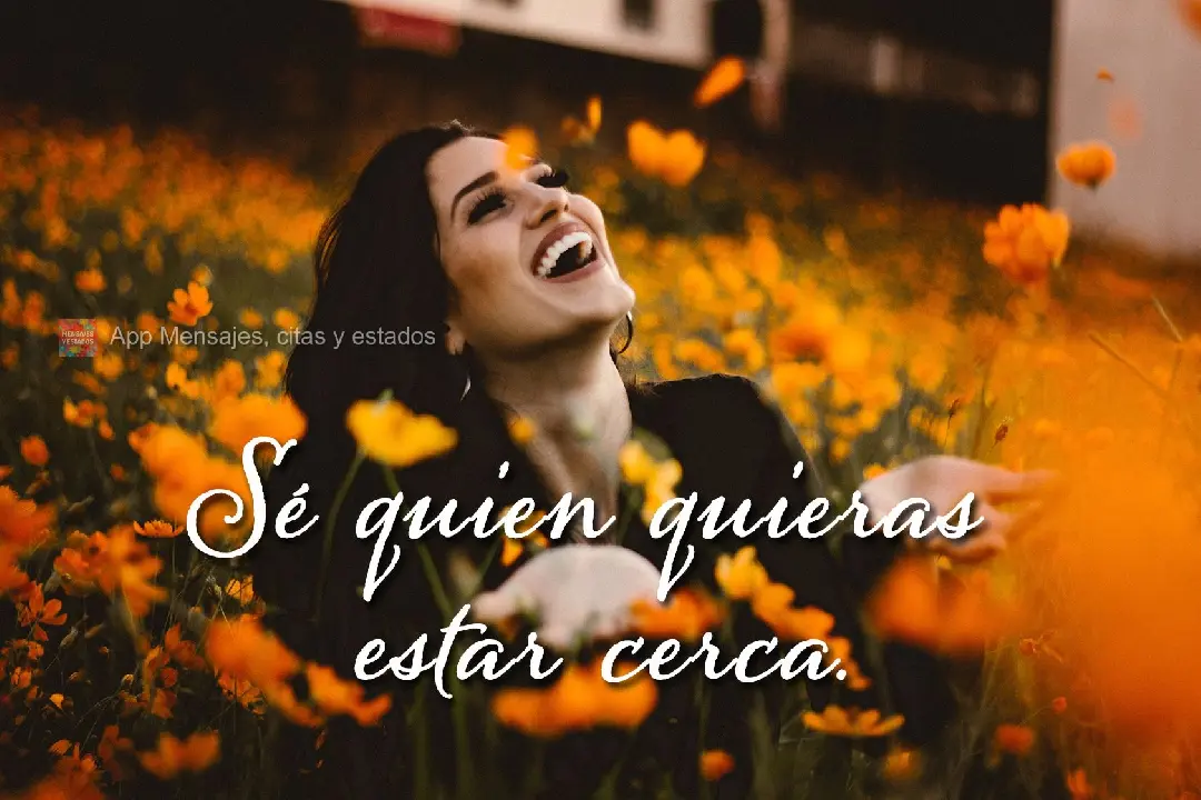 Sé quien usted desee tener cerca.