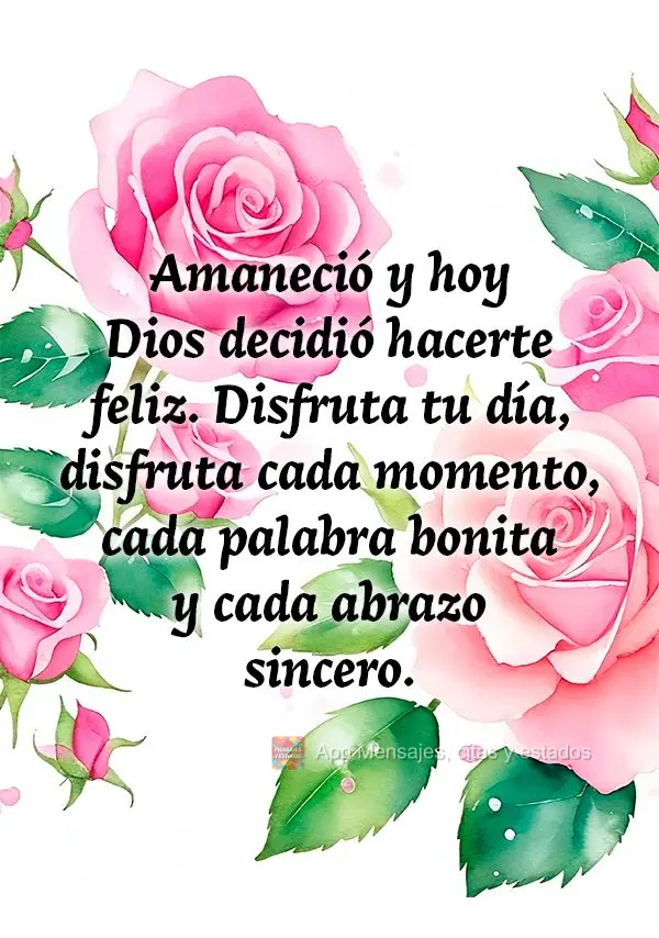 Amaneció y hoy Dios decidió hacerte feliz. Disfruta tu día, disfruta cada momento, cada palabra bonita y cada abrazo sincero.