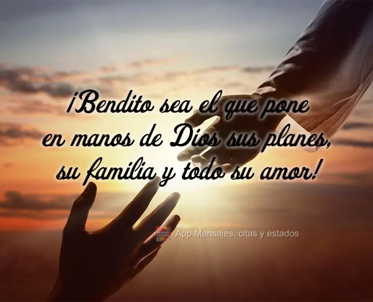 ¡Bendito sea el que pone en manos de Dios sus planes, su familia y todo su amor!