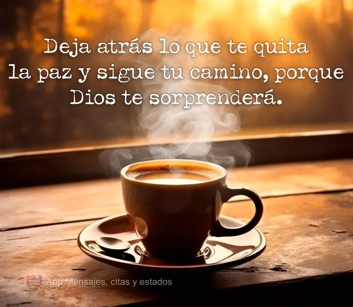 Deja atrás lo que te quita la paz y sigue tu camino, porque Dios te sorprenderá.