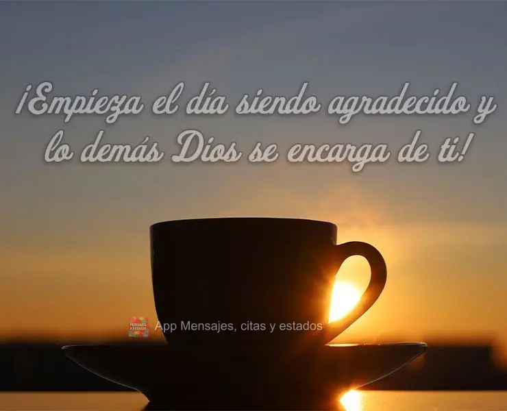 ¡Empieza el día siendo agradecido y lo demás Dios se encarga de ti!