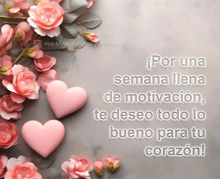 ¡Por una semana llena de motivación, te deseo todo lo bueno para tu corazón!