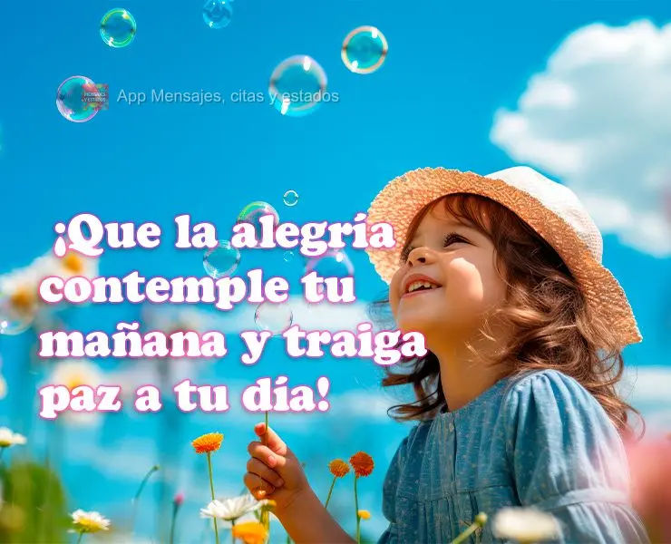  ¡Que la alegría contemple tu mañana y traiga paz a tu día!