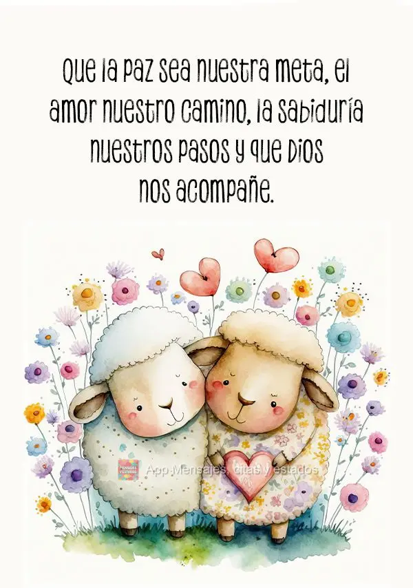 Que la paz sea nuestra meta, el amor nuestro camino, la sabiduría nuestros pasos y que Dios nos acompañe.