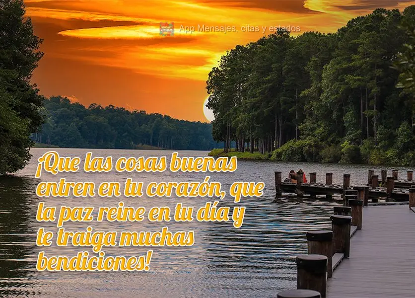 ¡Que las cosas buenas entren en tu corazón, que la paz reine en tu día y te traiga muchas bendiciones!
