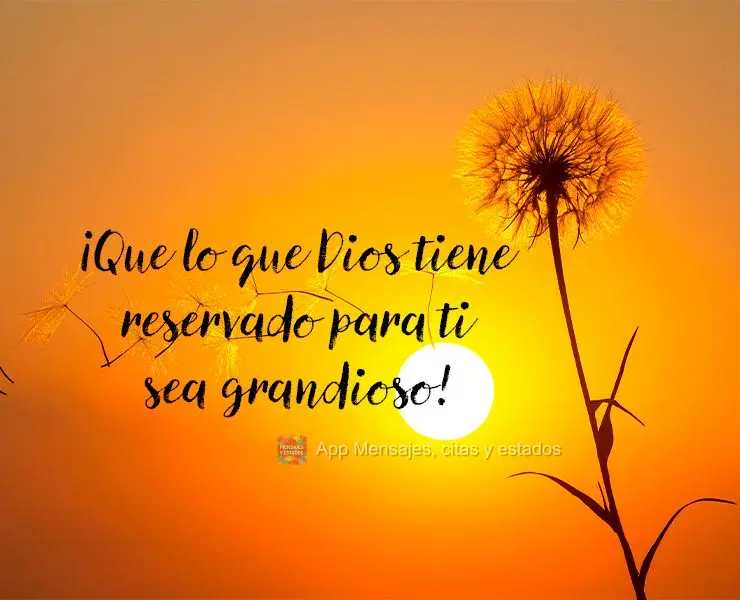 ¡Que lo que Dios tiene reservado para ti sea grandioso!