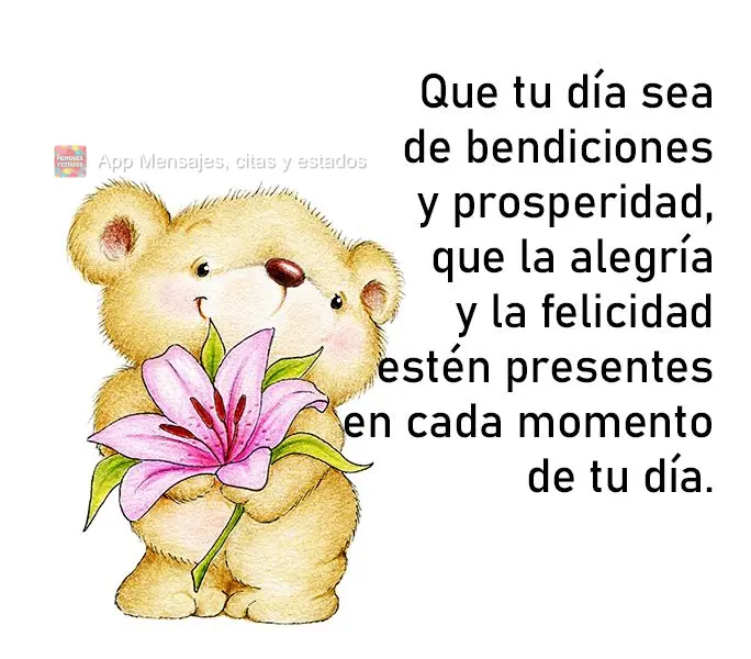 Que tu día sea de bendiciones y prosperidad, que la alegría y la felicidad estén presentes en cada momento de tu día.