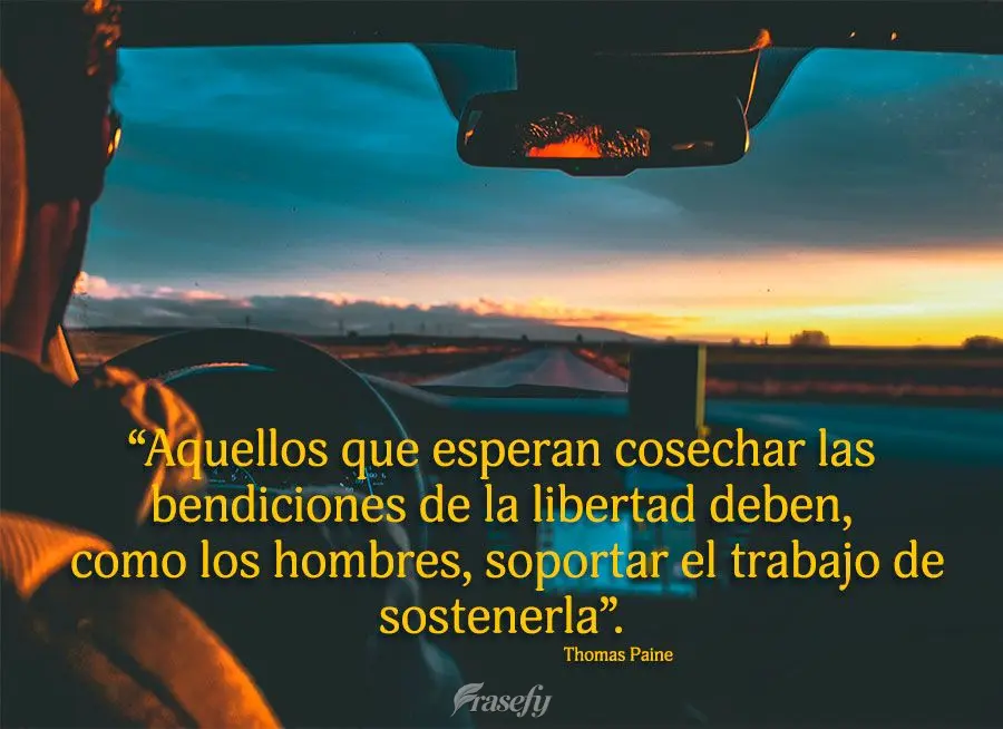 “Aquellos que esperan cosechar las bendiciones de la libertad deben, como los hombres, soportar el trabajo de sostenerla”. Thomas Paine
