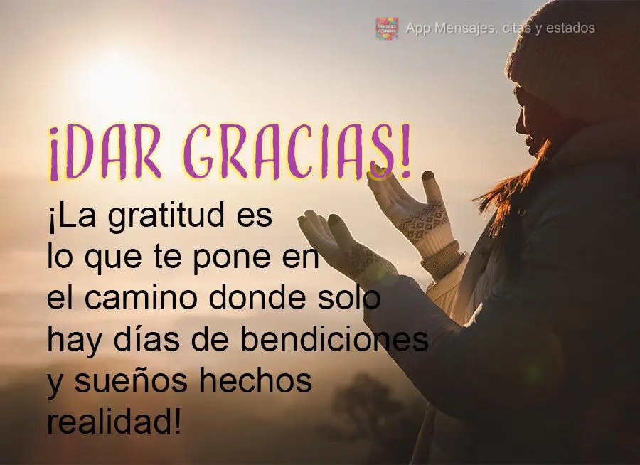 ¡Dar gracias! ¡La gratitud es lo que te pone en el camino donde solo hay días de bendiciones y sueños hechos realidad!